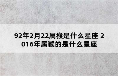 92年2月22属猴是什么星座 2016年属猴的是什么星座